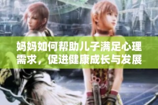 妈妈如何帮助儿子满足心理需求，促进健康成长与发展