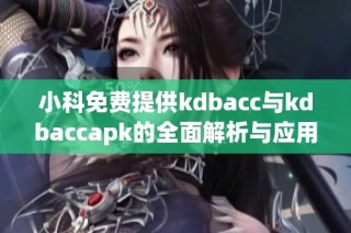 小科免费提供kdbacc与kdbaccapk的全面解析与应用技巧