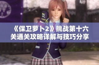 《保卫萝卜2》挑战第十六关通关攻略详解与技巧分享