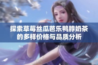 探索草莓丝瓜芭乐鸭脖奶茶的多样价格与品质分析