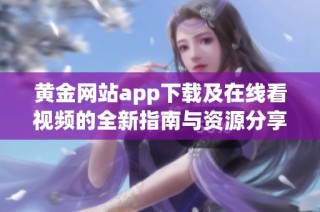 黄金网站app下载及在线看视频的全新指南与资源分享