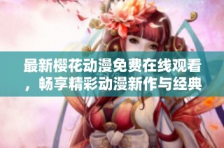 最新樱花动漫免费在线观看，畅享精彩动漫新作与经典合集