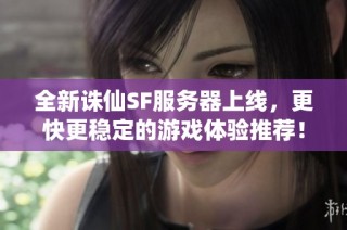 全新诛仙SF服务器上线，更快更稳定的游戏体验推荐！