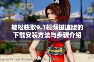 轻松获取9.1视频极速版的下载安装方法与步骤介绍