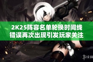 2K25阵容名单轮换时间线错误再次出现引发玩家关注