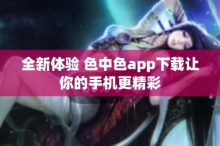 全新体验 色中色app下载让你的手机更精彩