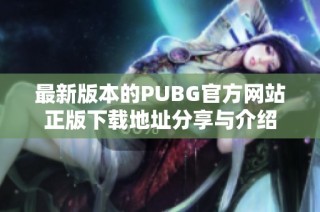 最新版本的PUBG官方网站正版下载地址分享与介绍