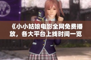 《小小姑娘电影全网免费播放，各大平台上线时间一览》