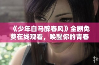 《少年白马醉春风》全剧免费在线观看，唤醒你的青春回忆