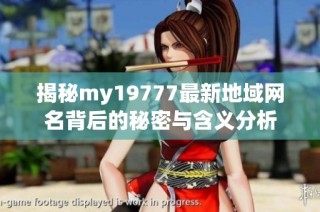 揭秘my19777最新地域网名背后的秘密与含义分析