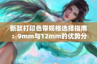 新款打印色带规格选择指南：9mm与12mm的优势分析