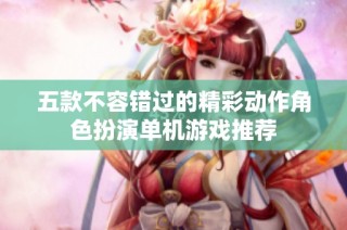 五款不容错过的精彩动作角色扮演单机游戏推荐