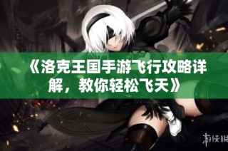 《洛克王国手游飞行攻略详解，教你轻松飞天》