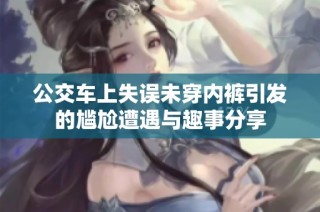公交车上失误未穿内裤引发的尴尬遭遇与趣事分享