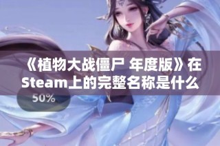 《植物大战僵尸 年度版》在Steam上的完整名称是什么？