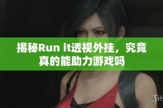 揭秘Run it透视外挂，究竟真的能助力游戏吗