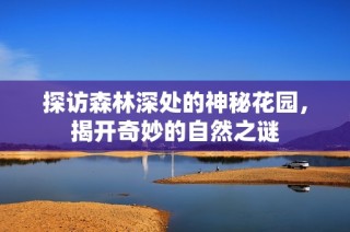 探访森林深处的神秘花园，揭开奇妙的自然之谜