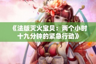 《法版灭火宝贝：两个小时十九分钟的紧急行动》
