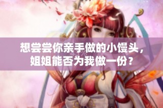 想尝尝你亲手做的小馒头，姐姐能否为我做一份？