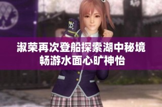 淑荣再次登船探索湖中秘境 畅游水面心旷神怡