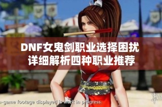 DNF女鬼剑职业选择困扰 详细解析四种职业推荐