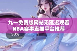 九一免费版网站无延迟观看NBA赛事直播平台推荐