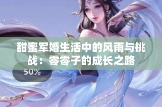 甜蜜军婚生活中的风雨与挑战：零零子的成长之路
