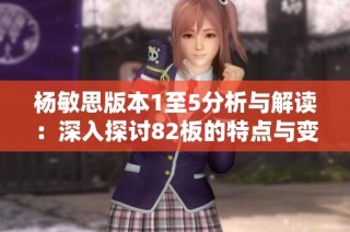 杨敏思版本1至5分析与解读：深入探讨82板的特点与变化