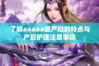 了解aaaaa级产妇的特点与产后护理注意事项