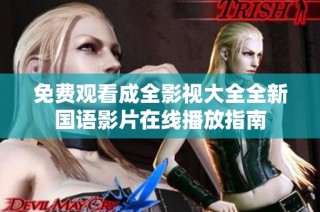 免费观看成全影视大全全新国语影片在线播放指南