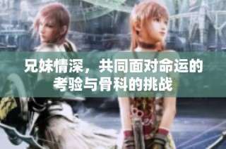 兄妹情深，共同面对命运的考验与骨科的挑战