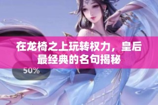 在龙椅之上玩转权力，皇后最经典的名句揭秘