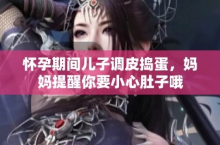 怀孕期间儿子调皮捣蛋，妈妈提醒你要小心肚子哦