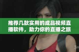 推荐几款实用的成品视频直播软件，助力你的直播之旅