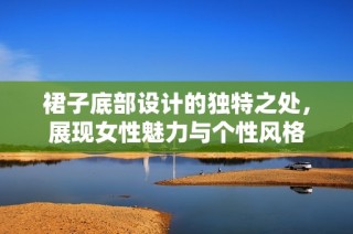 裙子底部设计的独特之处，展现女性魅力与个性风格