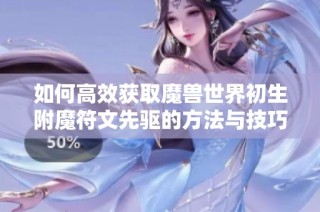 如何高效获取魔兽世界初生附魔符文先驱的方法与技巧