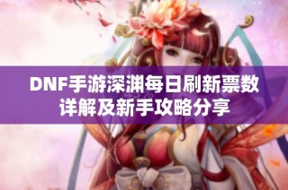 DNF手游深渊每日刷新票数详解及新手攻略分享