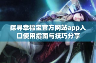 探寻幸福宝官方网站app入口使用指南与技巧分享