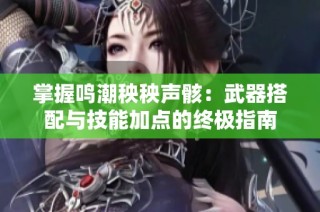 掌握鸣潮秧秧声骸：武器搭配与技能加点的终极指南