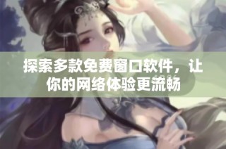 探索多款免费窗口软件，让你的网络体验更流畅