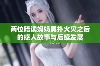两位陪读妈妈勇扑火灾之后的感人故事与后续发展