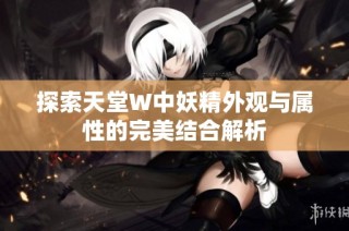探索天堂W中妖精外观与属性的完美结合解析