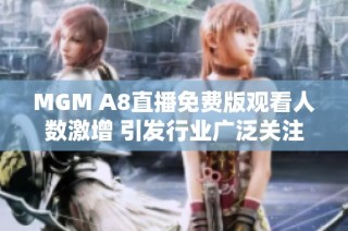 MGM A8直播免费版观看人数激增 引发行业广泛关注与讨论