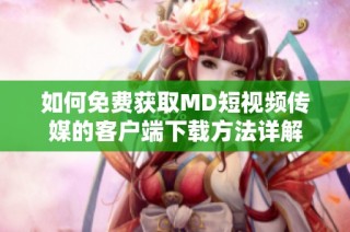如何免费获取MD短视频传媒的客户端下载方法详解