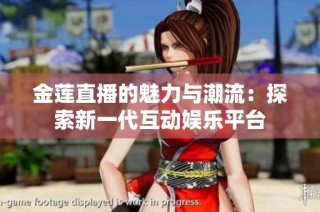 金莲直播的魅力与潮流：探索新一代互动娱乐平台