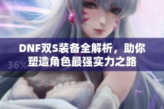 DNF双S装备全解析，助你塑造角色最强实力之路