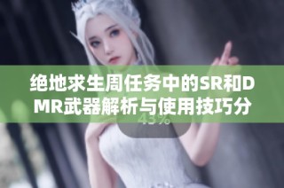 绝地求生周任务中的SR和DMR武器解析与使用技巧分享