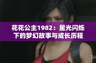 花花公主1982：星光闪烁下的梦幻故事与成长历程
