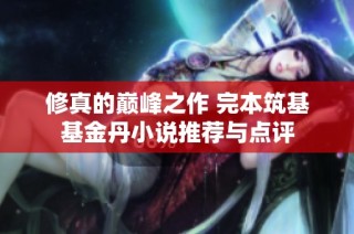修真的巅峰之作 完本筑基基金丹小说推荐与点评