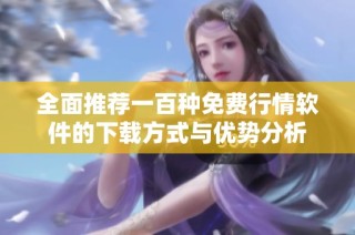 全面推荐一百种免费行情软件的下载方式与优势分析